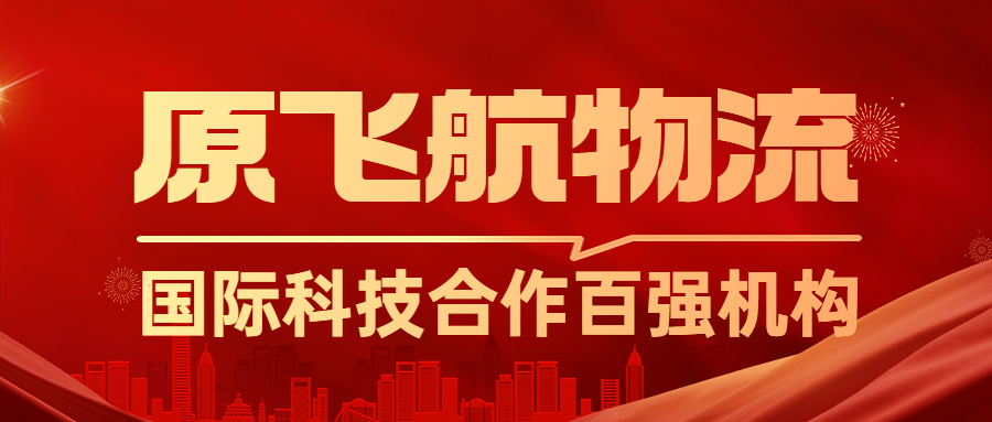 喜讯 | 热烈祝贺原飞航物流获“国际科技合作百强机构”荣誉